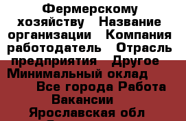 Фермерскому хозяйству › Название организации ­ Компания-работодатель › Отрасль предприятия ­ Другое › Минимальный оклад ­ 30 000 - Все города Работа » Вакансии   . Ярославская обл.,Ярославль г.